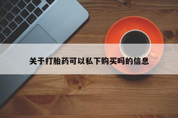 私人店打胎药多少钱一盒关于打胎药可以私下购买吗的信息