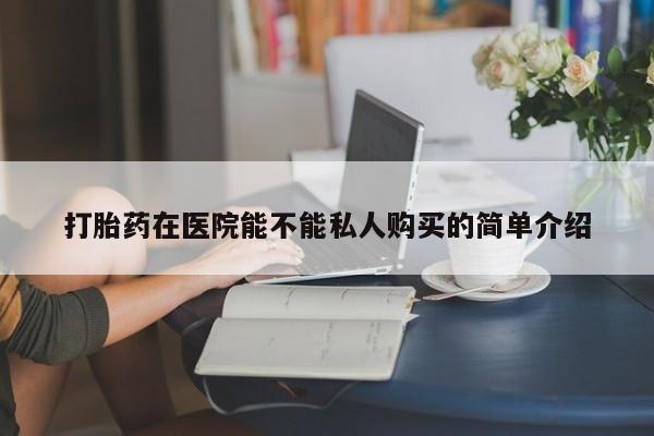 私人店打胎药多少钱一盒打胎药在医院能不能私人购买的简单介绍