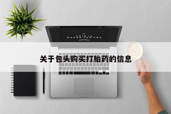 私人店打胎药多少钱一盒关于包头购买打胎药的信息