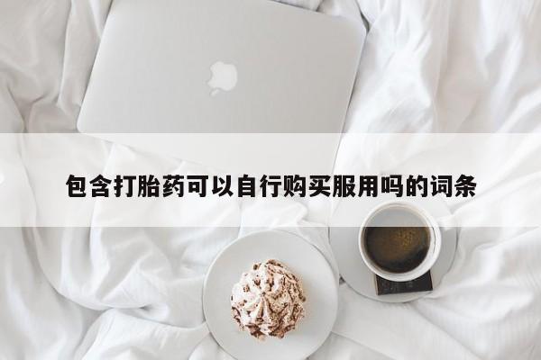 私人店打胎药多少钱一盒包含打胎药可以自行购买服用吗的词条