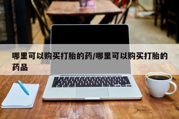私人店打胎药多少钱一盒哪里可以购买打胎的药/哪里可以购买打胎的药品