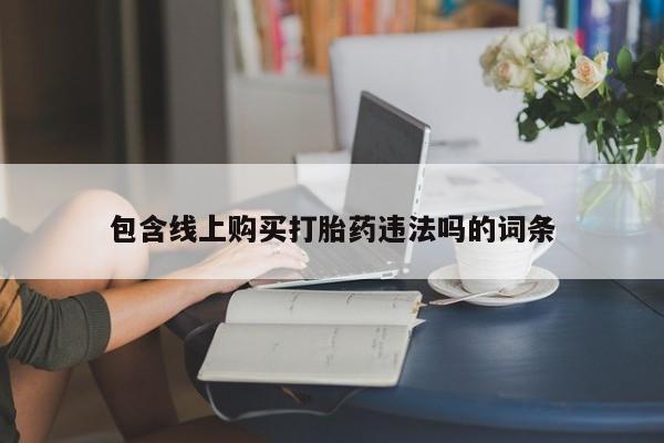 私人店打胎药多少钱一盒包含线上购买打胎药违法吗的词条