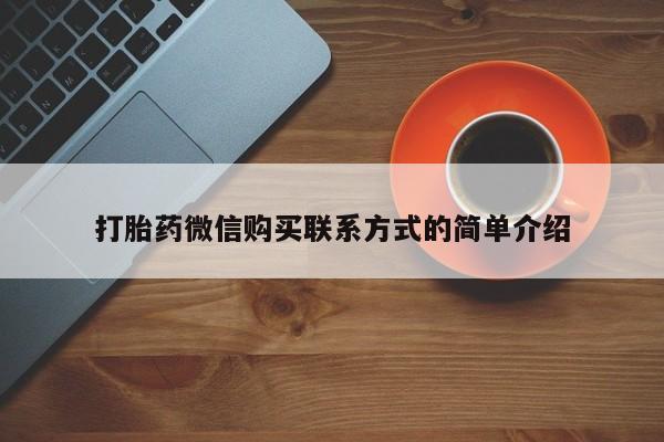 私人店打胎药多少钱一盒打胎药微信购买联系方式的简单介绍